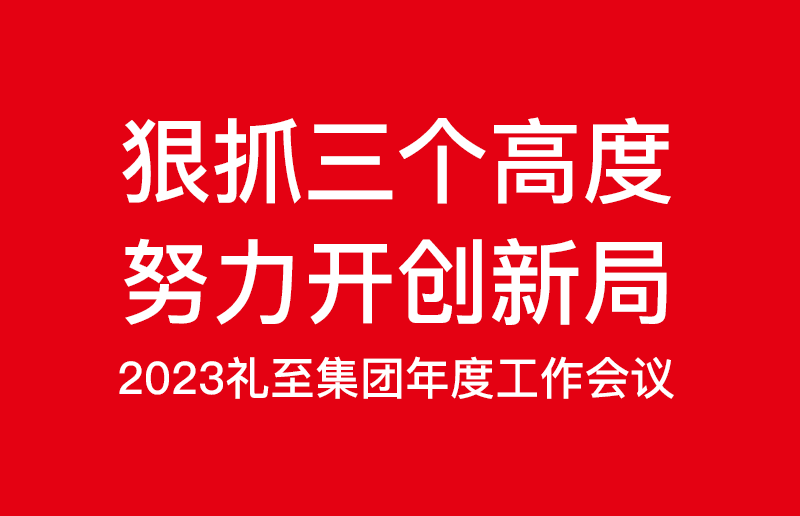 狠抓三個高度，努力開創(chuàng)新局——禮至控股集團2023啟新篇